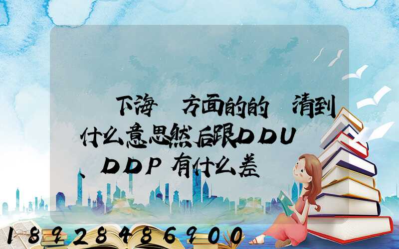 請問下海運方面的的雙清到門什么意思然后跟DDU、DDP有什么差別
